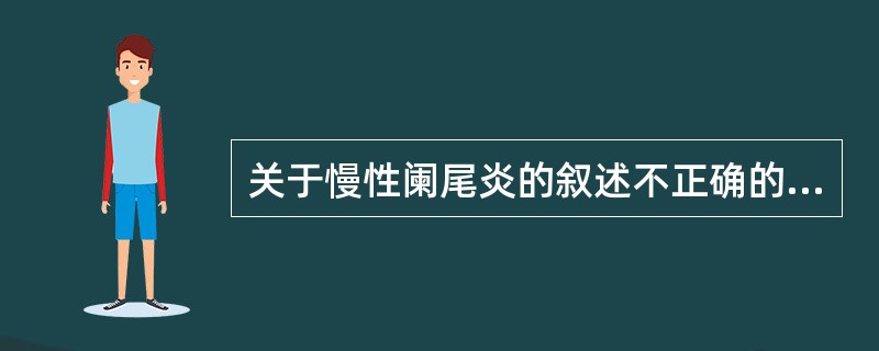 关于慢性阑尾炎的叙述不正确的是（　　）。