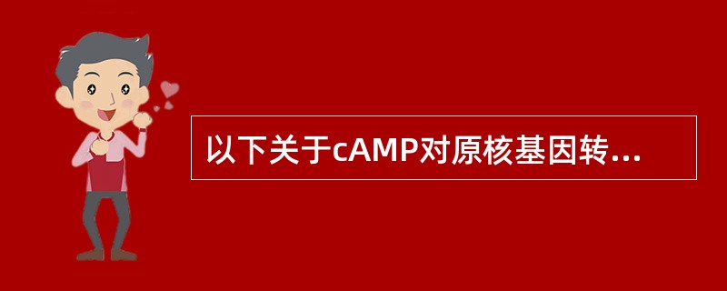 以下关于cAMP对原核基因转录的调控作用的叙述不正确的是（　　）。