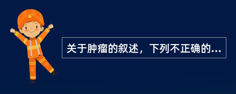 关于肿瘤的叙述，下列不正确的是（　　）。