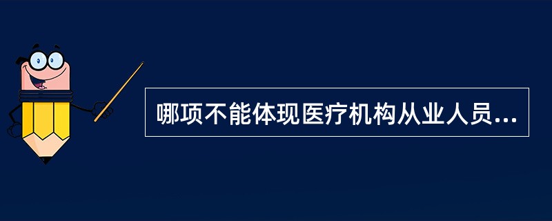 哪项不能体现医疗机构从业人员“优质服务、医患和谐”的行为规范: