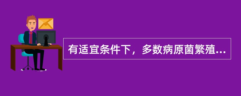 有适宜条件下，多数病原菌繁殖一代所需时间为（　　）。