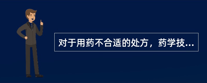 对于用药不合适的处方，药学技术人员应: