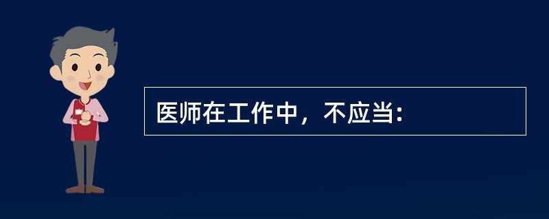 医师在工作中，不应当: