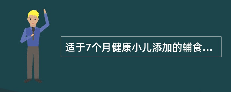 适于7个月健康小儿添加的辅食是（　　）。