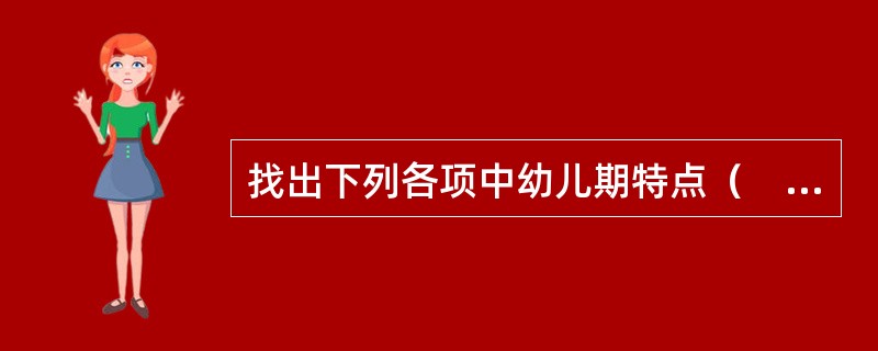 找出下列各项中幼儿期特点（　　）。