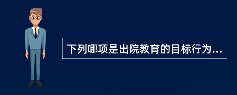 下列哪项是出院教育的目标行为？（　　）