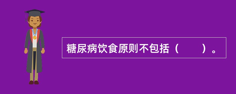 糖尿病饮食原则不包括（　　）。