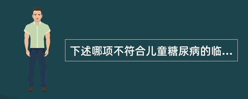 下述哪项不符合儿童糖尿病的临床表现？（　　）