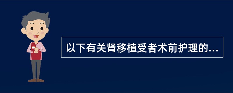 以下有关肾移植受者术前护理的不正确的是（　　）。