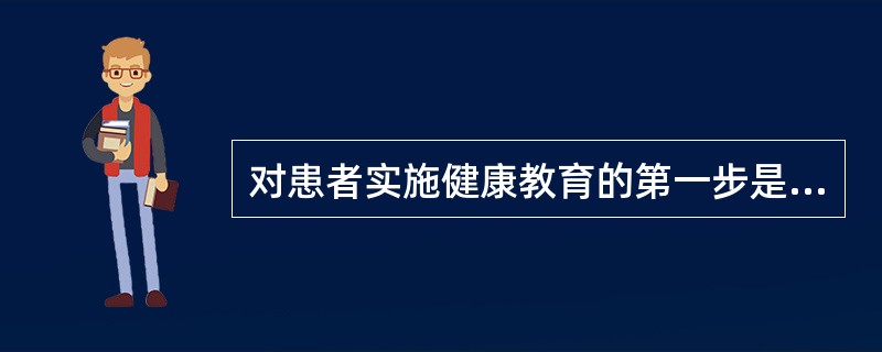 对患者实施健康教育的第一步是（　　）。