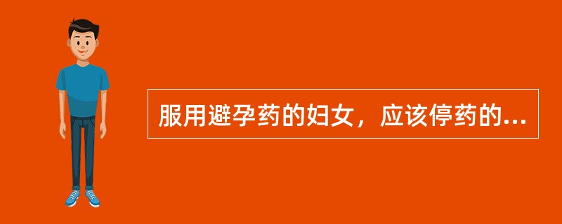 服用避孕药的妇女，应该停药的情况是（　　）。