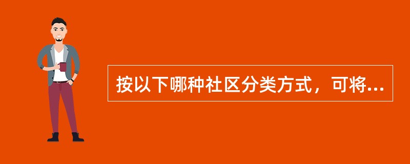 按以下哪种社区分类方式，可将我国城市中几个相邻的街道或居委会合称为一个社区？（　　）