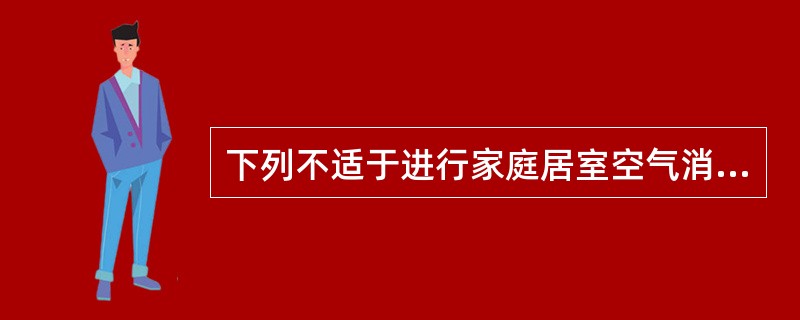 下列不适于进行家庭居室空气消毒的方法是（　　）。