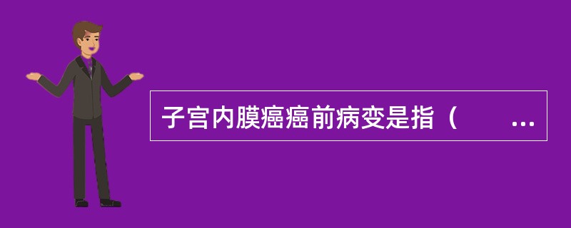 子宫内膜癌癌前病变是指（　　）。