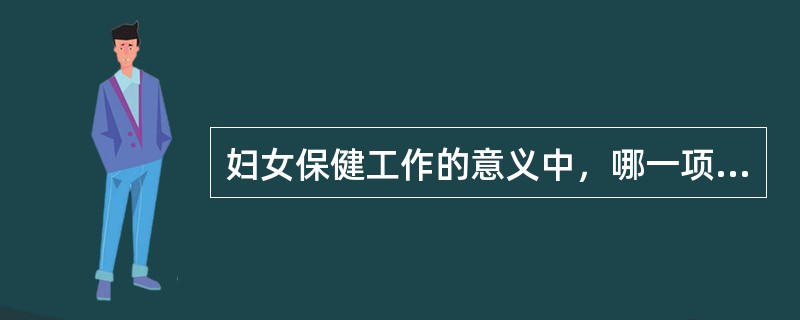 妇女保健工作的意义中，哪一项是错误？（　　）