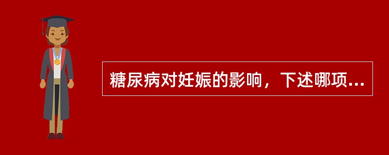 糖尿病对妊娠的影响，下述哪项不正确（　　）。