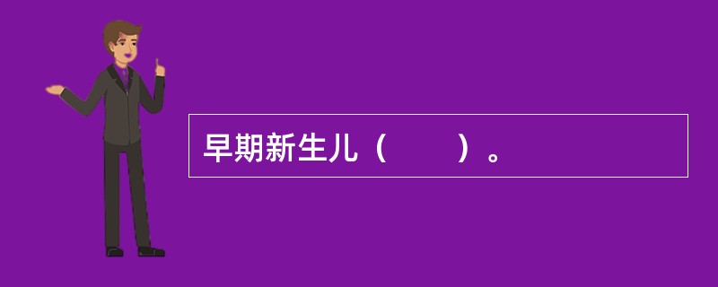 早期新生儿（　　）。