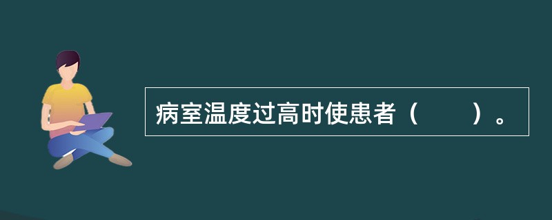 病室温度过高时使患者（　　）。