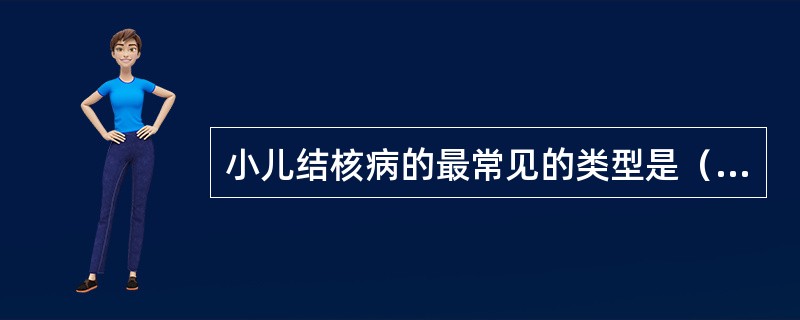 小儿结核病的最常见的类型是（　　）。