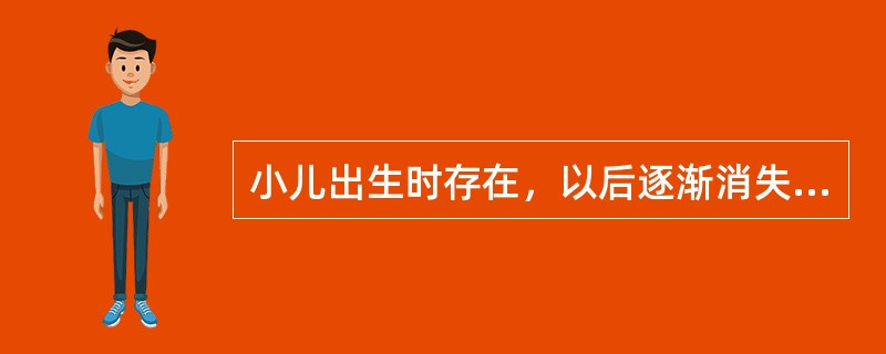 小儿出生时存在，以后逐渐消失的神经反射是