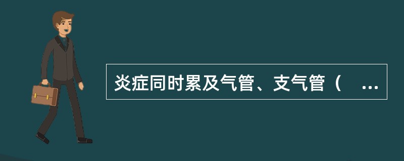 炎症同时累及气管、支气管（　　）。