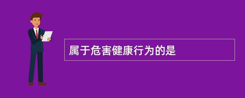 属于危害健康行为的是