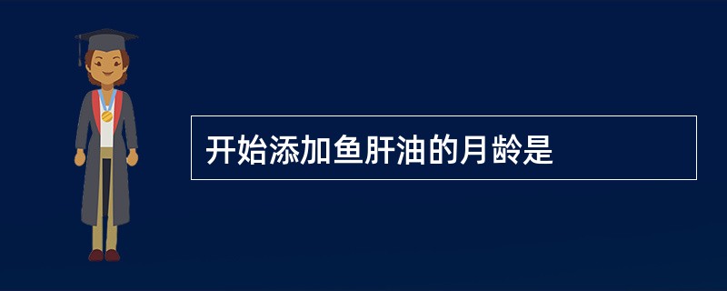 开始添加鱼肝油的月龄是