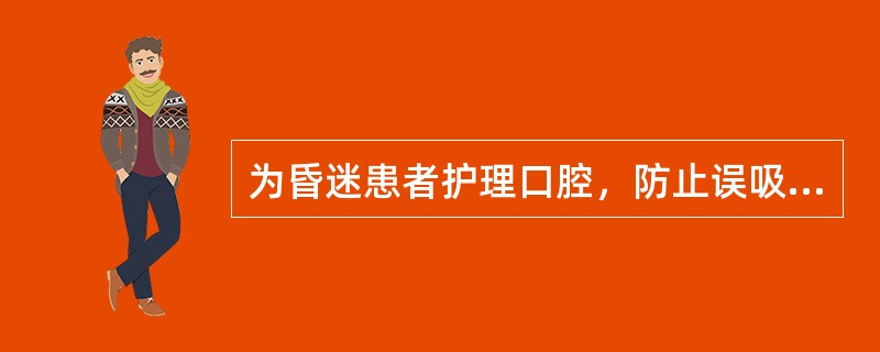 为昏迷患者护理口腔，防止误吸的措施是