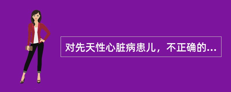 对先天性心脏病患儿，不正确的健康宣教是