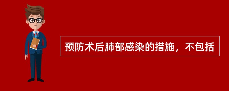 预防术后肺部感染的措施，不包括