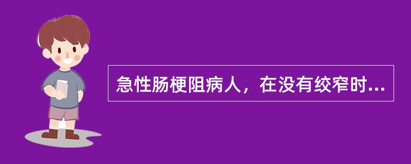 急性肠梗阻病人，在没有绞窄时表现为