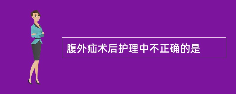 腹外疝术后护理中不正确的是