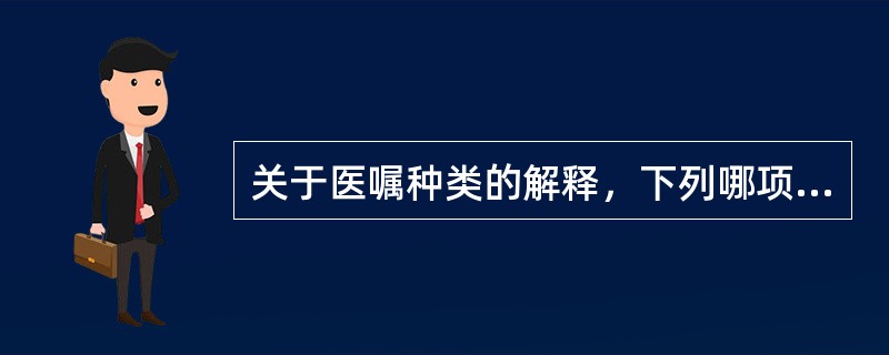 关于医嘱种类的解释，下列哪项不对