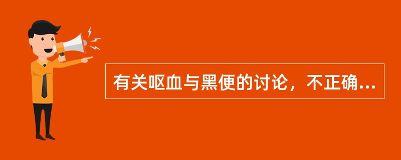 有关呕血与黑便的讨论，不正确的一项是