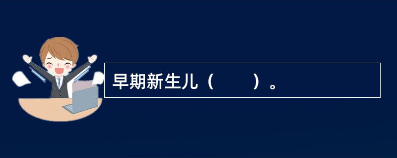 早期新生儿（　　）。