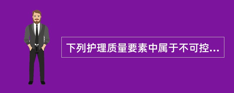 下列护理质量要素中属于不可控的因素是（　　）。