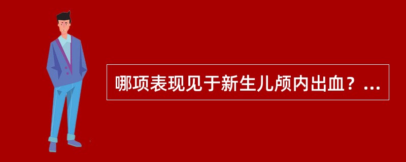 哪项表现见于新生儿颅内出血？（　　）