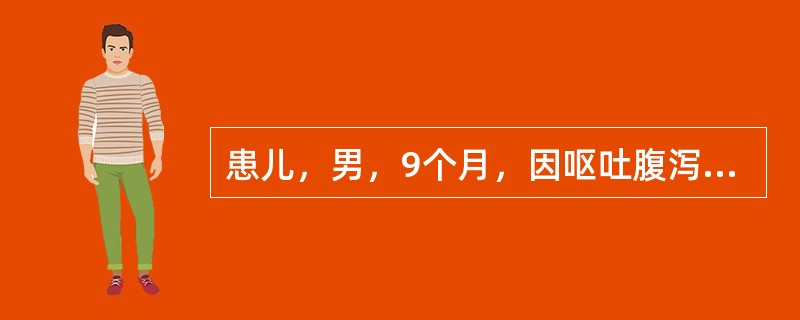 患儿，男，9个月，因呕吐腹泻3天入院。患儿于3天前出现腹泻，大便12次/天。量多，水样，呕吐3～4次/天。查体：皮肤弹性差，粘膜干燥，眼窝及前囟明显凹陷，眼泪少，较烦躁，血清钠126mmol/L。考虑