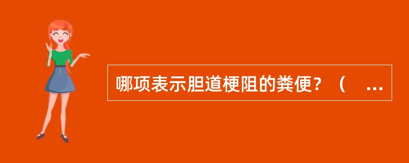 哪项表示胆道梗阻的粪便？（　　）