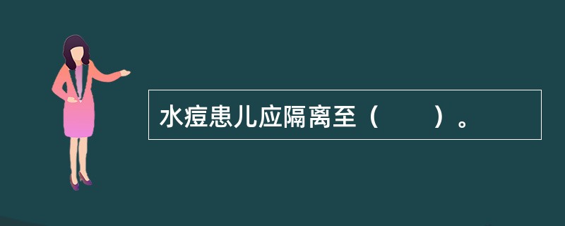 水痘患儿应隔离至（　　）。