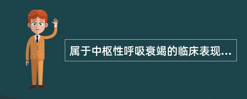 属于中枢性呼吸衰竭的临床表现是（　　）。