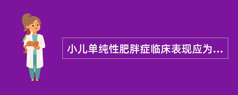 小儿单纯性肥胖症临床表现应为（　　）。