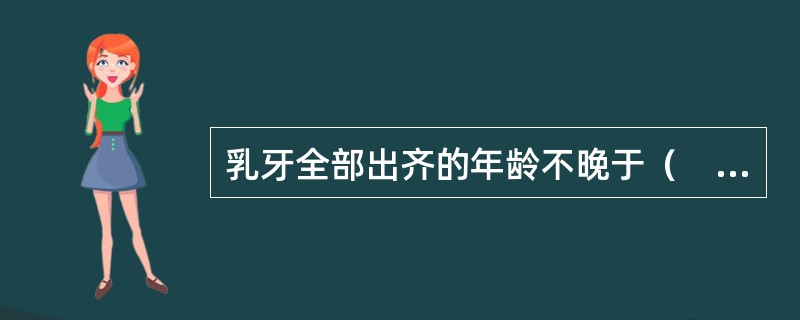 乳牙全部出齐的年龄不晚于（　　）。