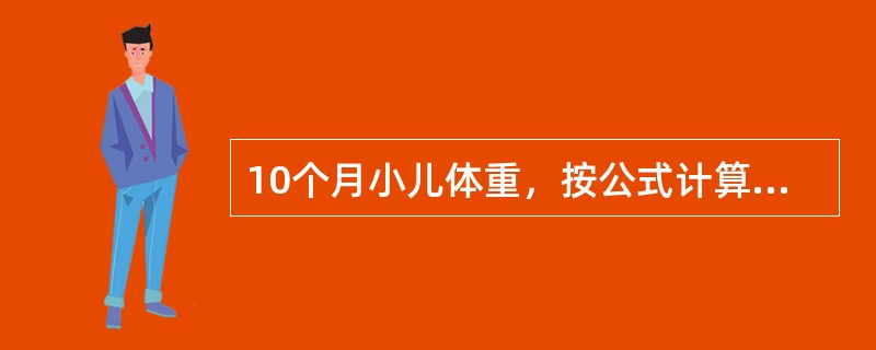 10个月小儿体重，按公式计算应为（　　）。