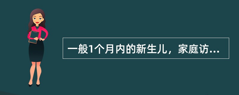 一般1个月内的新生儿，家庭访视的次数是（　　）。