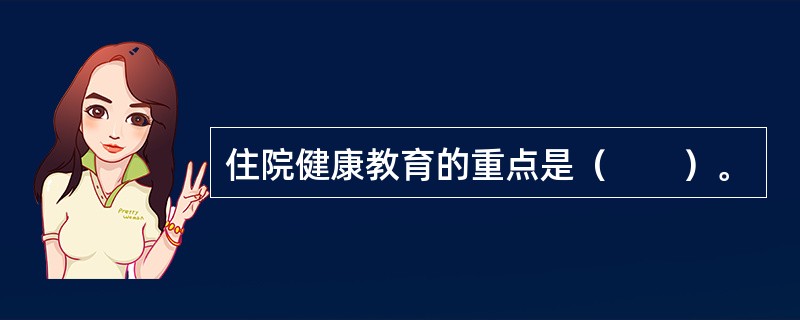 住院健康教育的重点是（　　）。