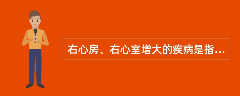 右心房、右心室增大的疾病是指（　　）。