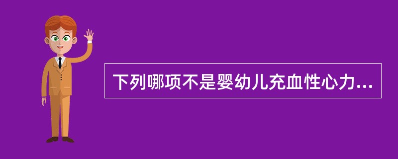 下列哪项不是婴幼儿充血性心力衰竭的临床特点？（　　）