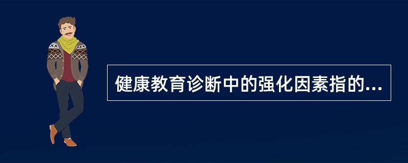 健康教育诊断中的强化因素指的是（　　）。