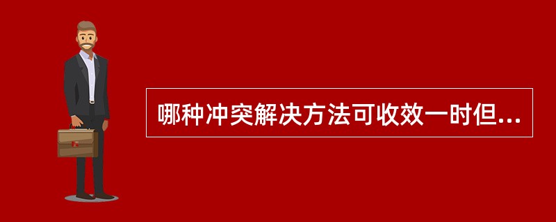 哪种冲突解决方法可收效一时但无法消除冲突根源？（　　）